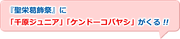 『聖栄葛飾祭』に「千原ジュニア」「ケンドコバヤシ」がくる！！