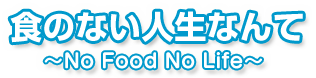 食のない人生なんて～No Food No Life～